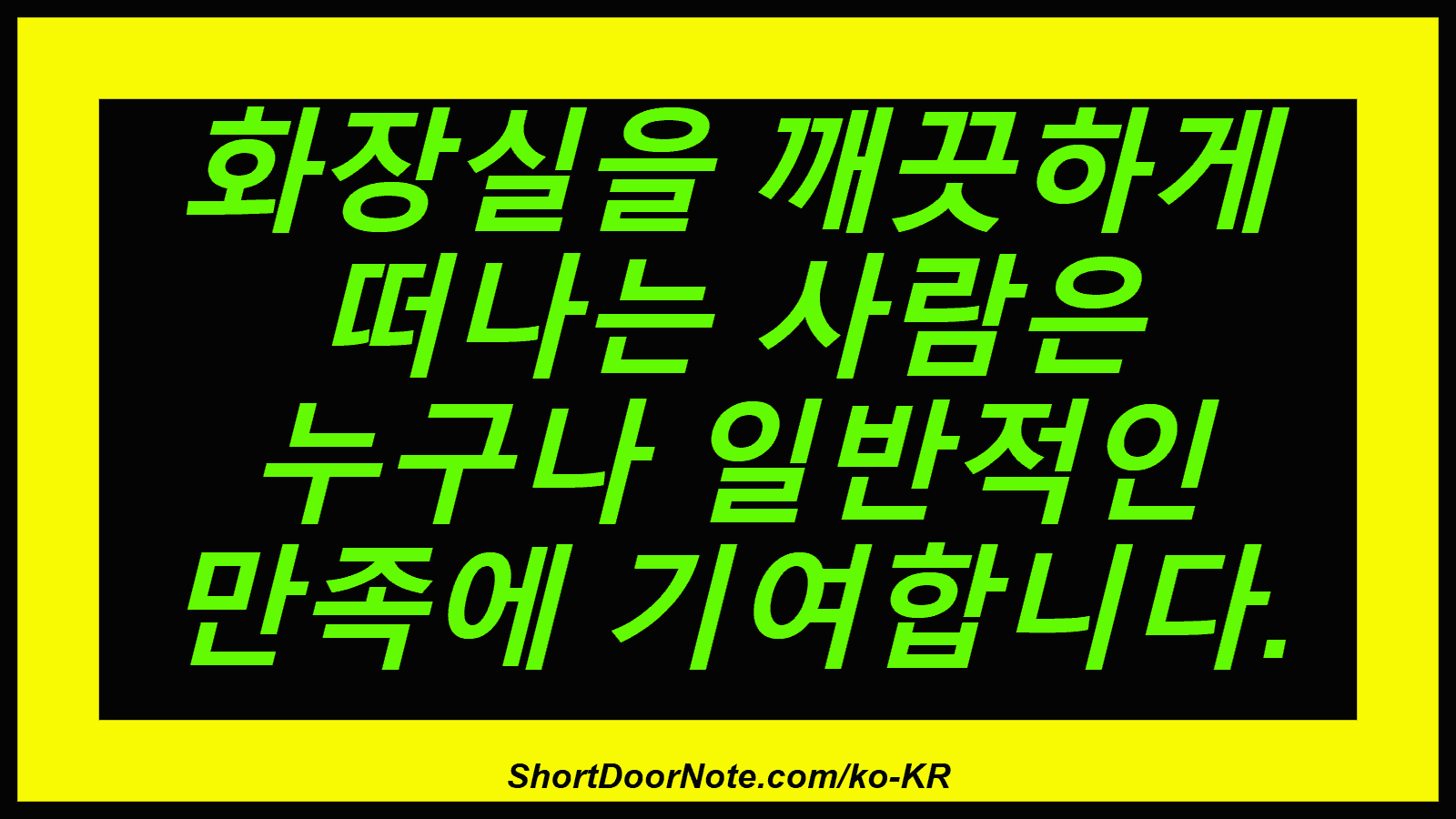 화장실을 깨끗하게 떠나는 사람은 누구나 일반적인 만족에 기여합니다.
