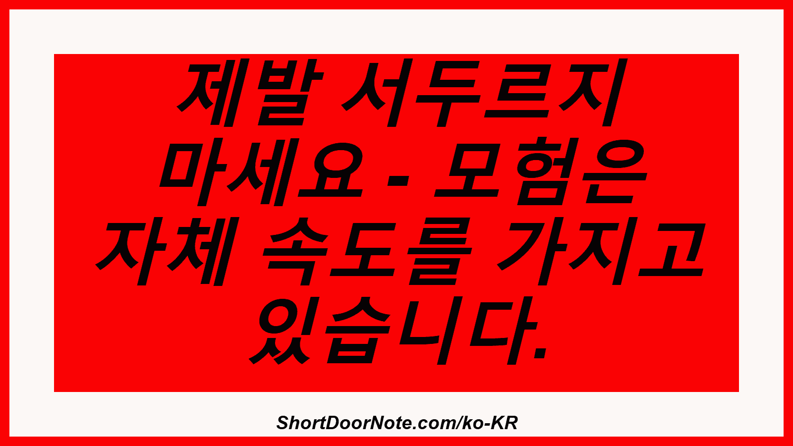 제발 서두르지 마세요 - 모험은 자체 속도를 가지고 있습니다.
