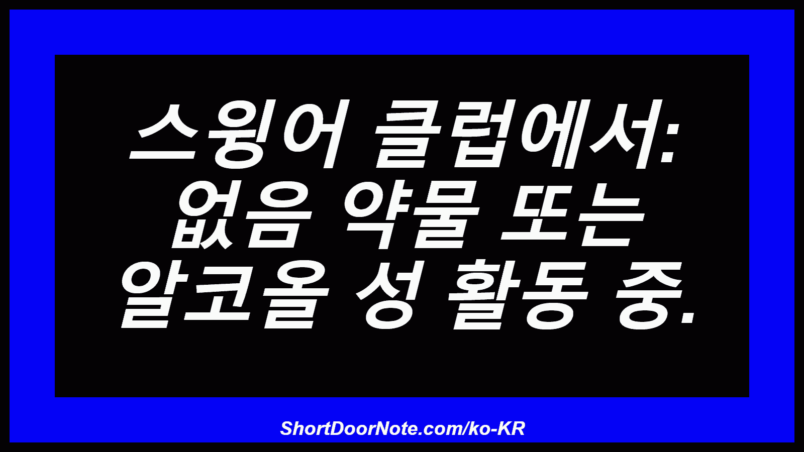 스윙어 클럽에서: 없음 약물 또는 알코올 성 활동 중.

