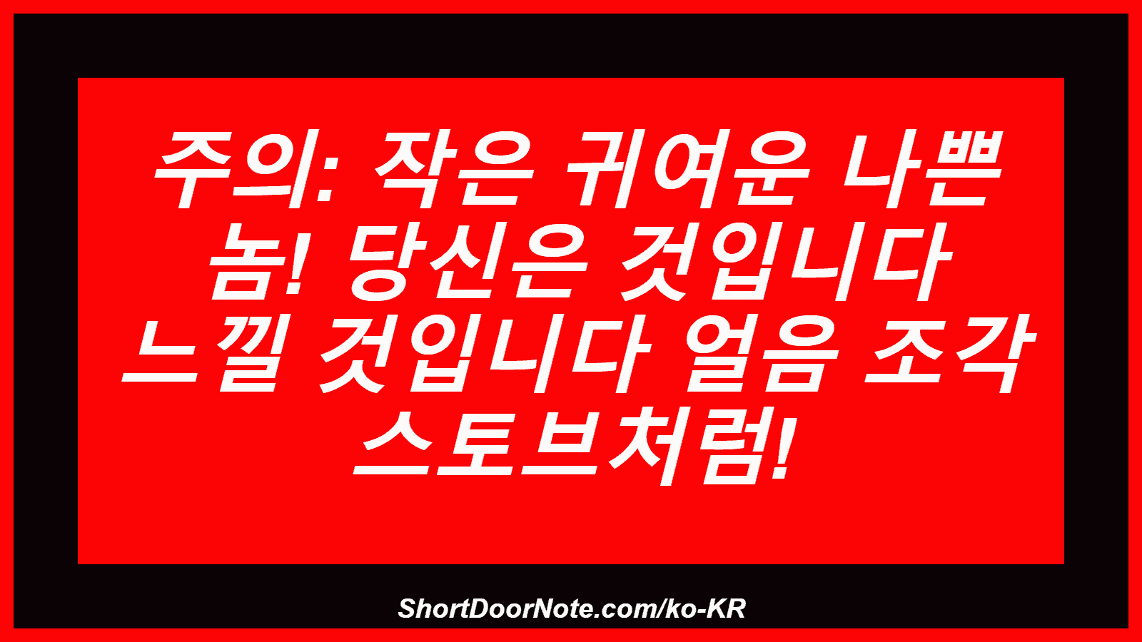 주의: 작은 귀여운 나쁜 놈! 당신은 것입니다 느낄 것입니다 얼음 조각 스토브처럼!
