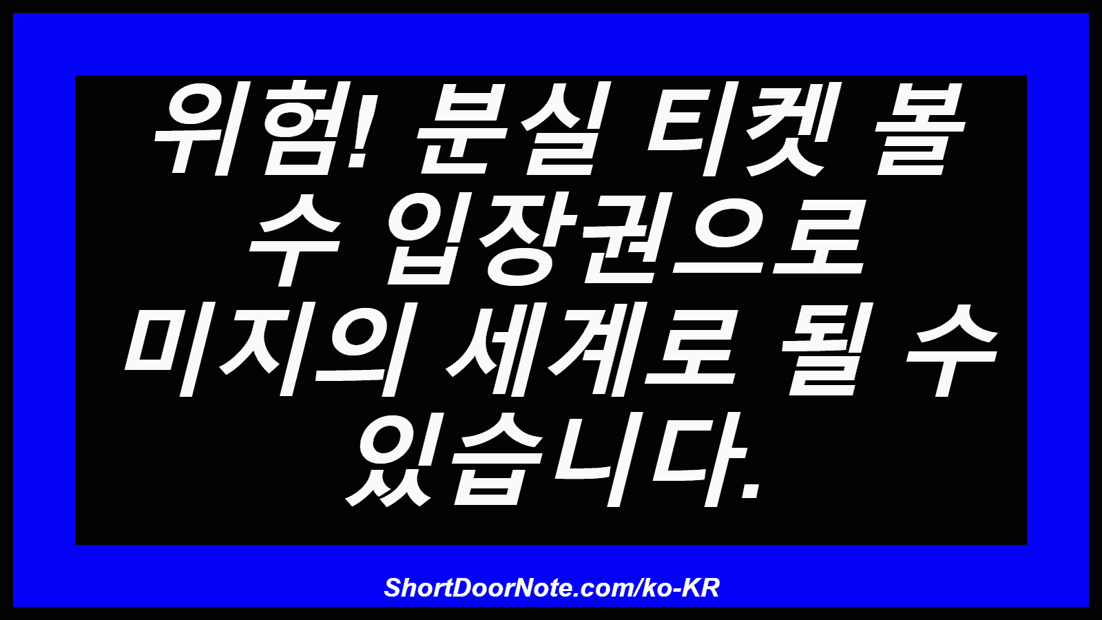 위험! 분실 티켓 볼 수 입장권으로 미지의 세계로 될 수 있습니다.
