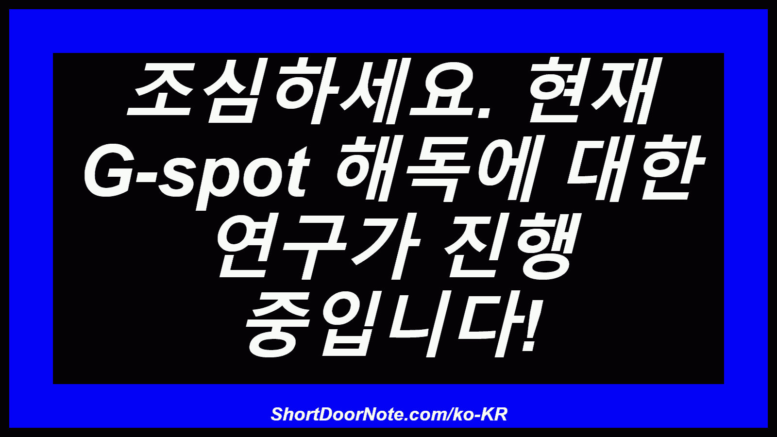 조심하세요. 현재 G-spot 해독에 대한 연구가 진행 중입니다!
