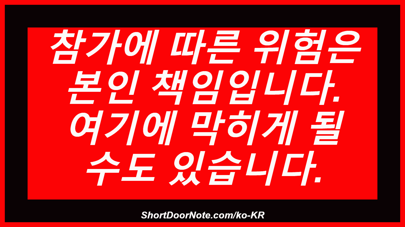 참가에 따른 위험은 본인 책임입니다. 여기에 막히게 될 수도 있습니다.

