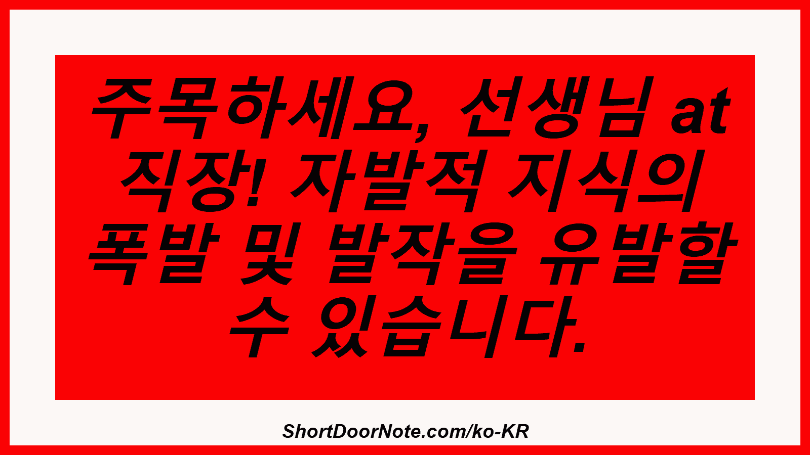 주목하세요, 선생님 at 직장! 자발적 지식의 폭발 및 발작을 유발할 수 있습니다.
