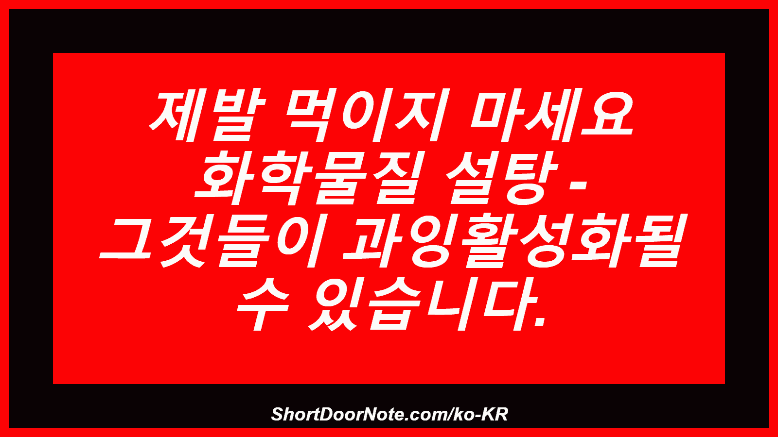제발 먹이지 마세요 화학물질 설탕 - 그것들이 과잉활성화될 수 있습니다.
