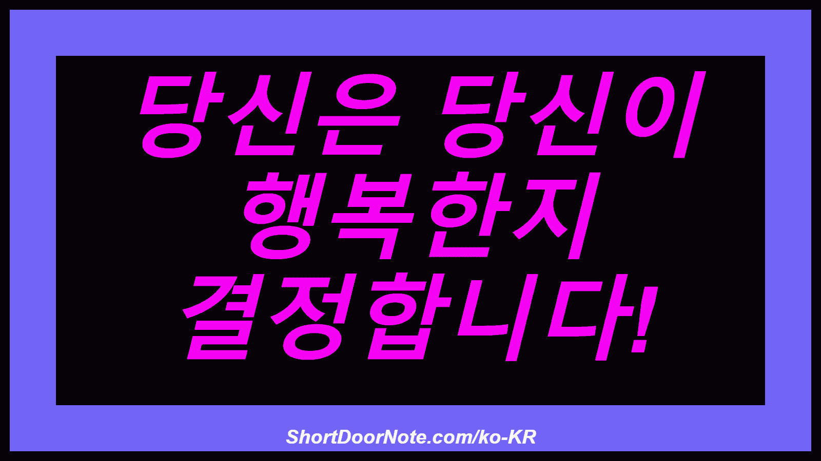 당신은 당신이 행복한지 결정합니다!
