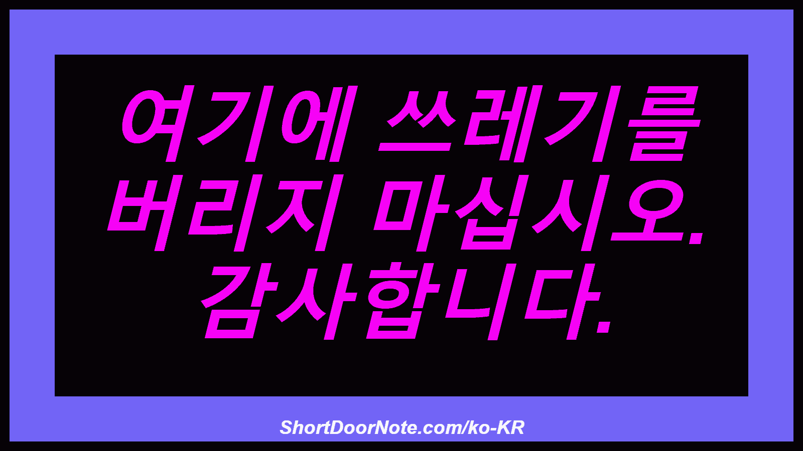 여기에 쓰레기를 버리지 마십시오. 감사합니다.

