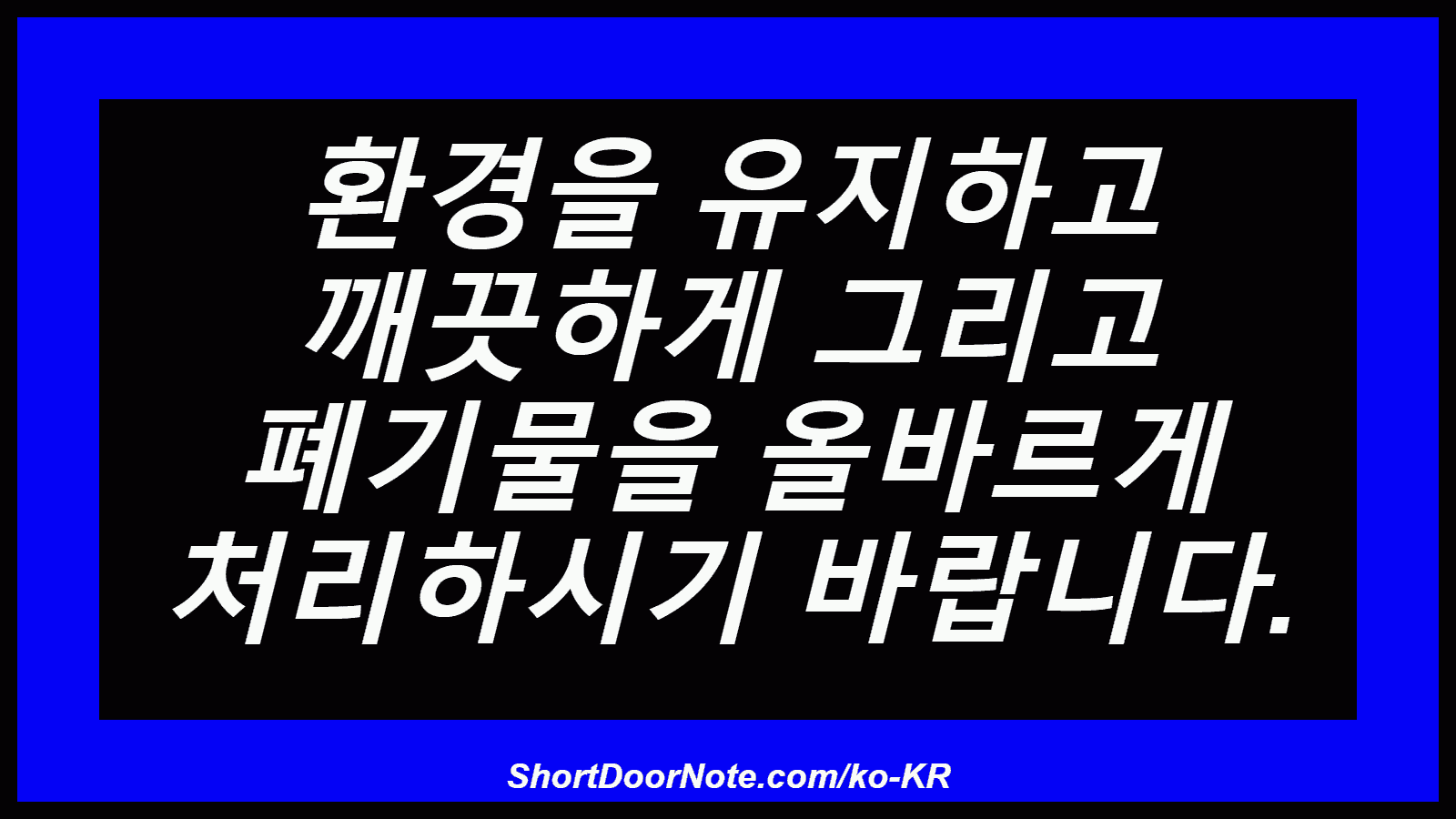 환경을 유지하고 깨끗하게 그리고 폐기물을 올바르게 처리하시기 바랍니다.
