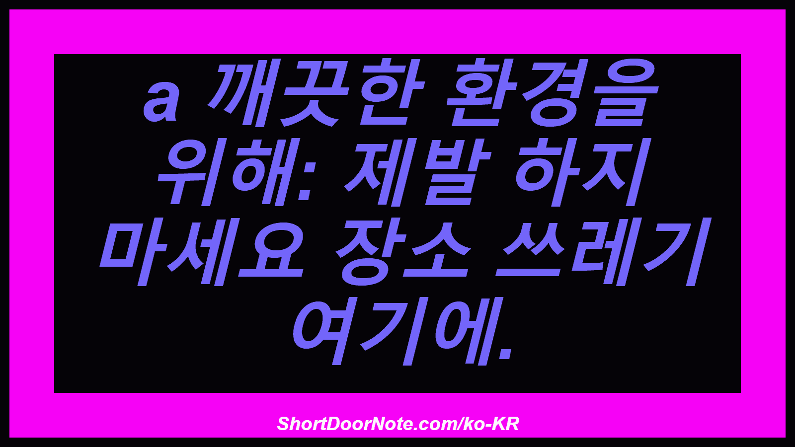a 깨끗한 환경을 위해: 제발 하지 마세요 장소 쓰레기 여기에.
