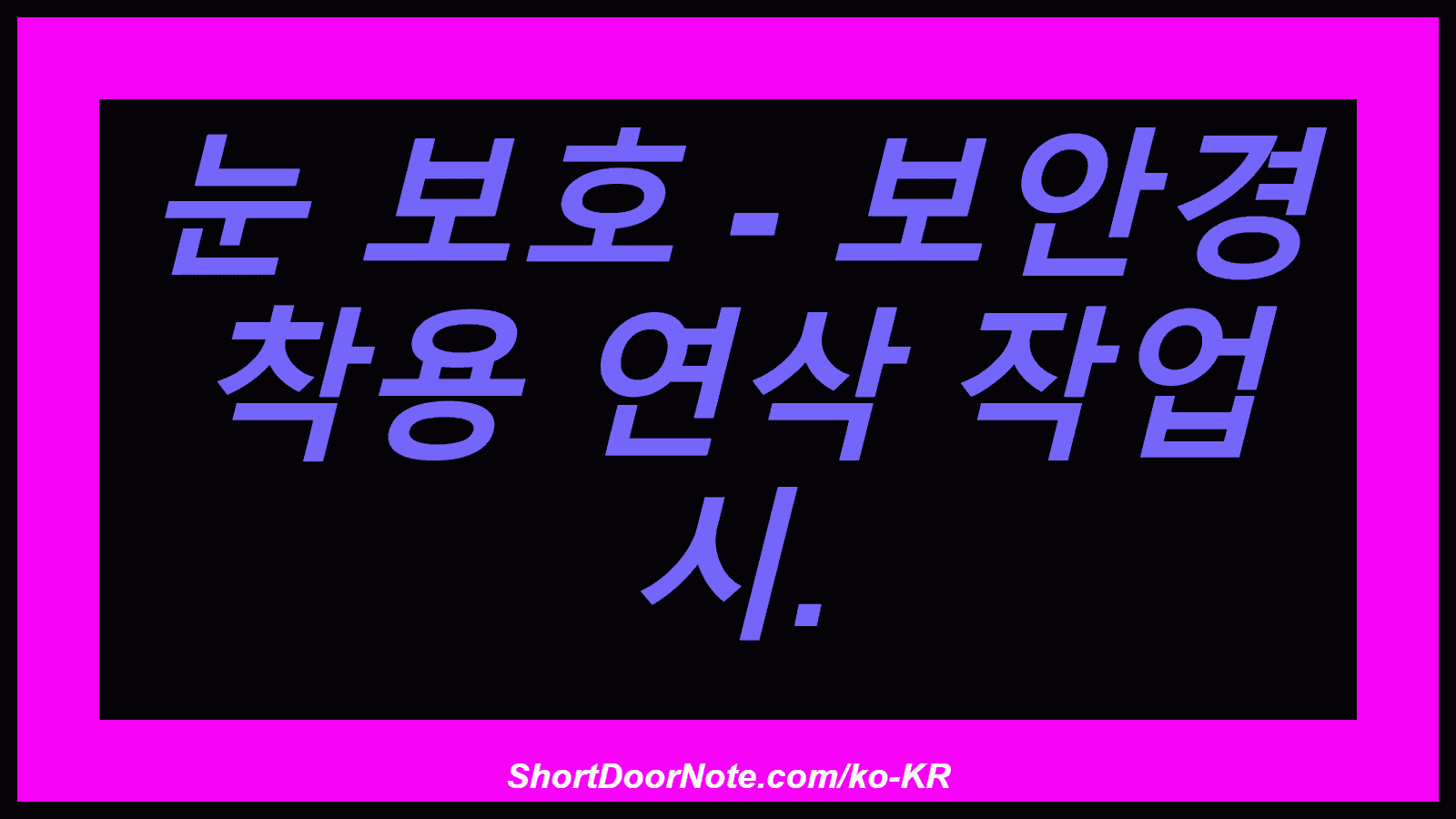 눈 보호 - 보안경 착용 연삭 작업 시.
