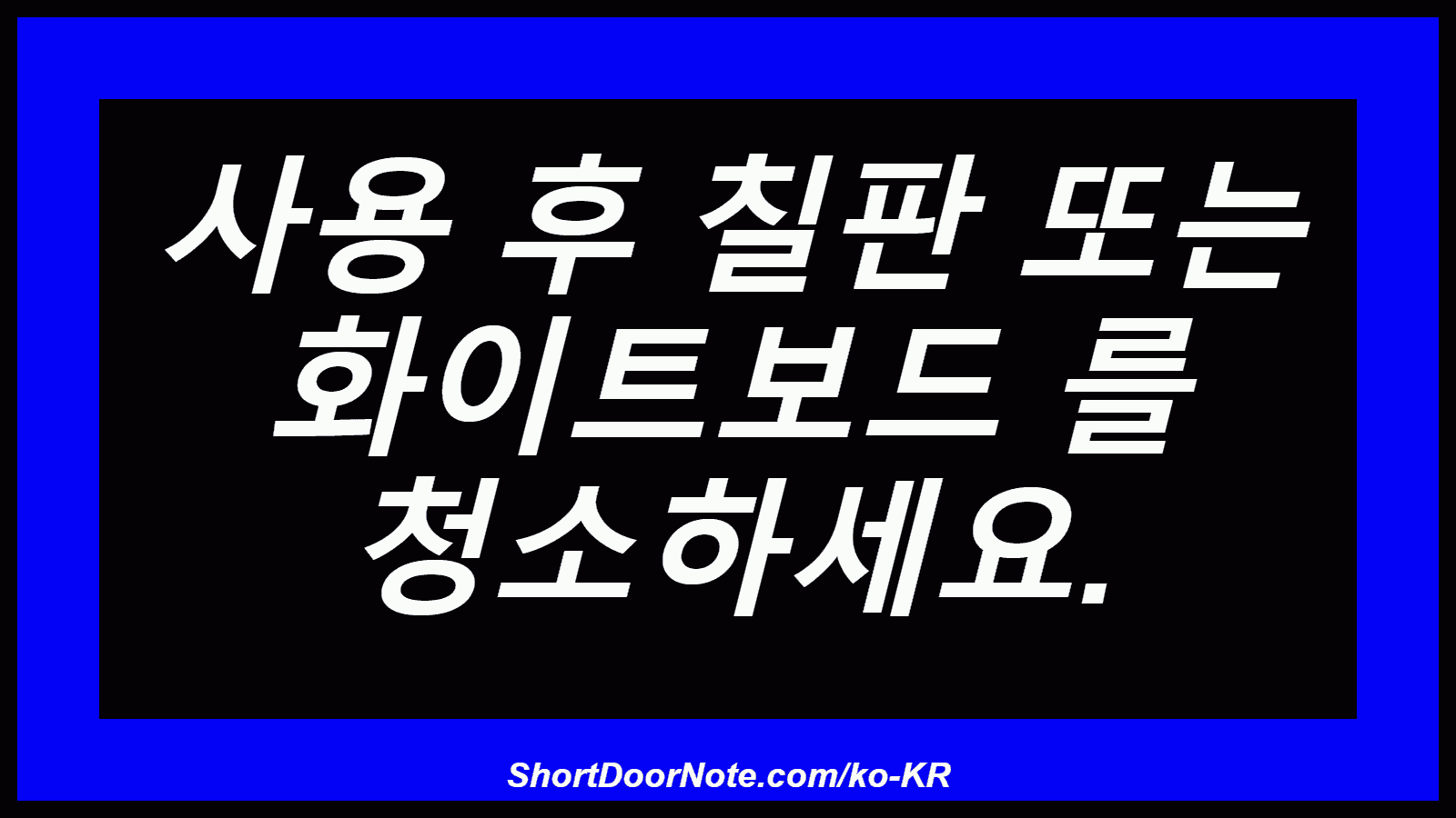 사용 후 칠판 또는 화이트보드 를 청소하세요.
