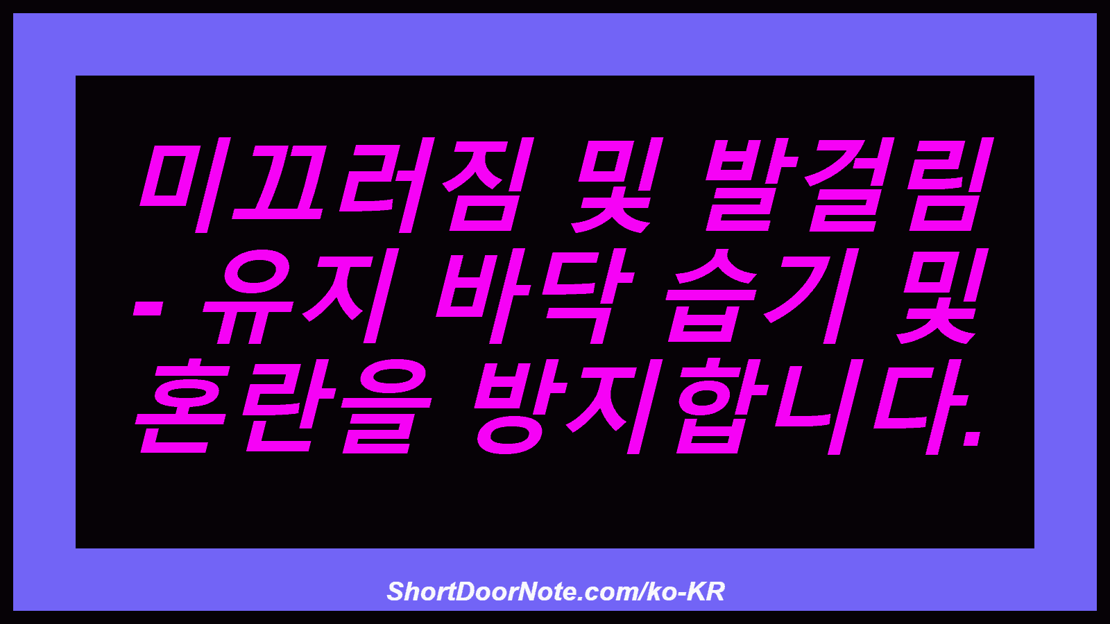 미끄러짐 및 발걸림 - 유지 바닥 습기 및 혼란을 방지합니다.
