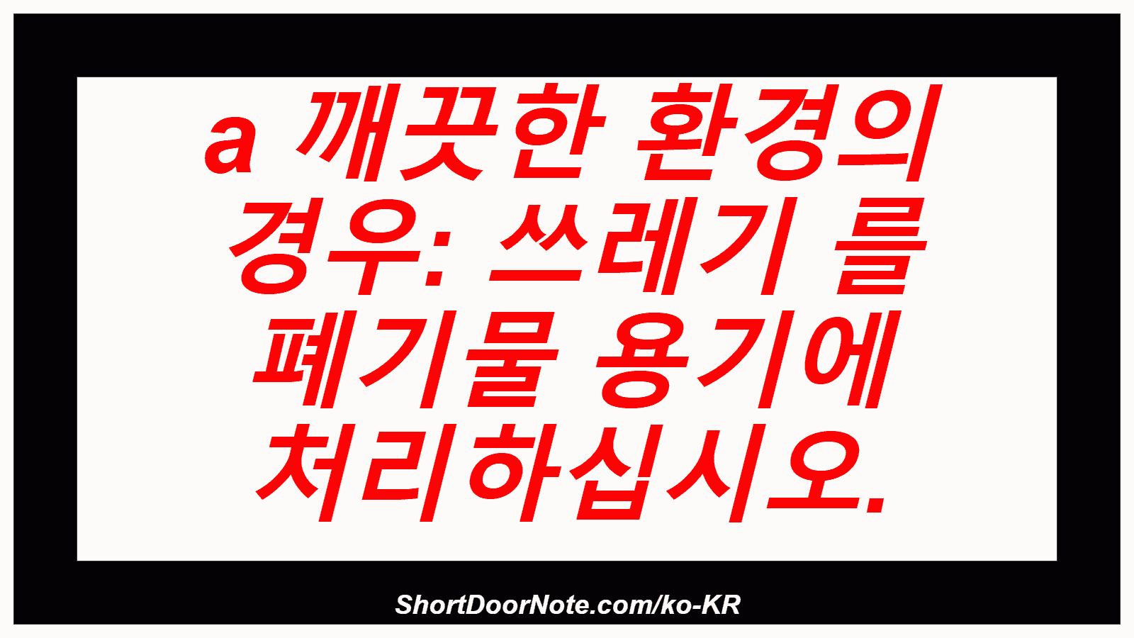 a 깨끗한 환경의 경우: 쓰레기 를 폐기물 용기에 처리하십시오.
