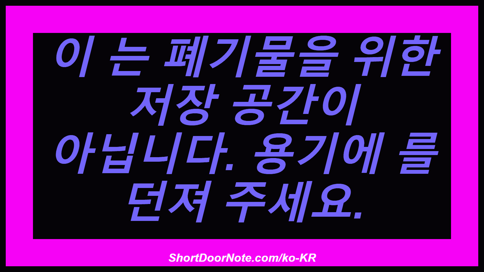 이 는 폐기물을 위한 저장 공간이 아닙니다. 용기에 를 던져 주세요.
