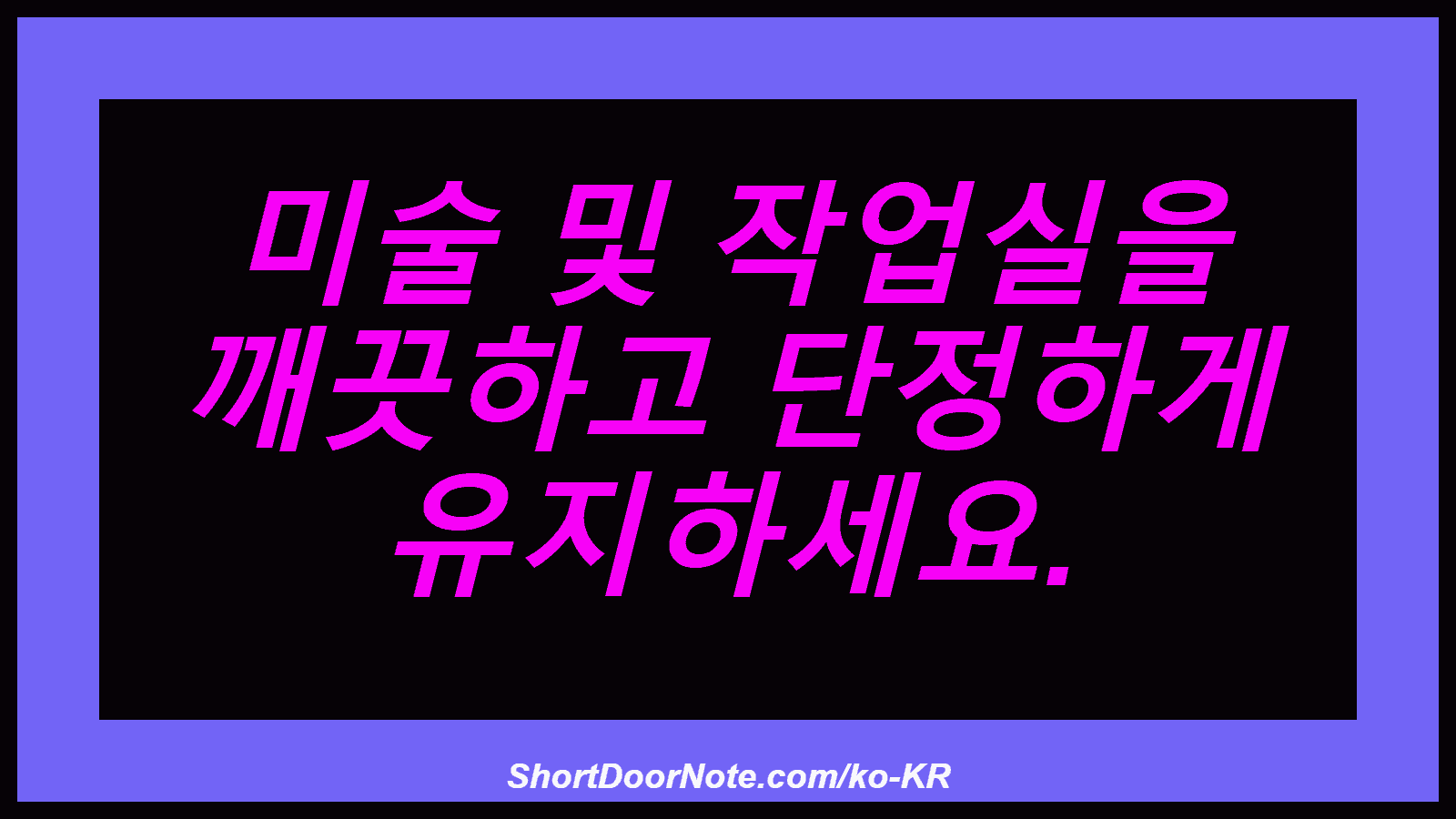 미술 및 작업실을 깨끗하고 단정하게 유지하세요.

