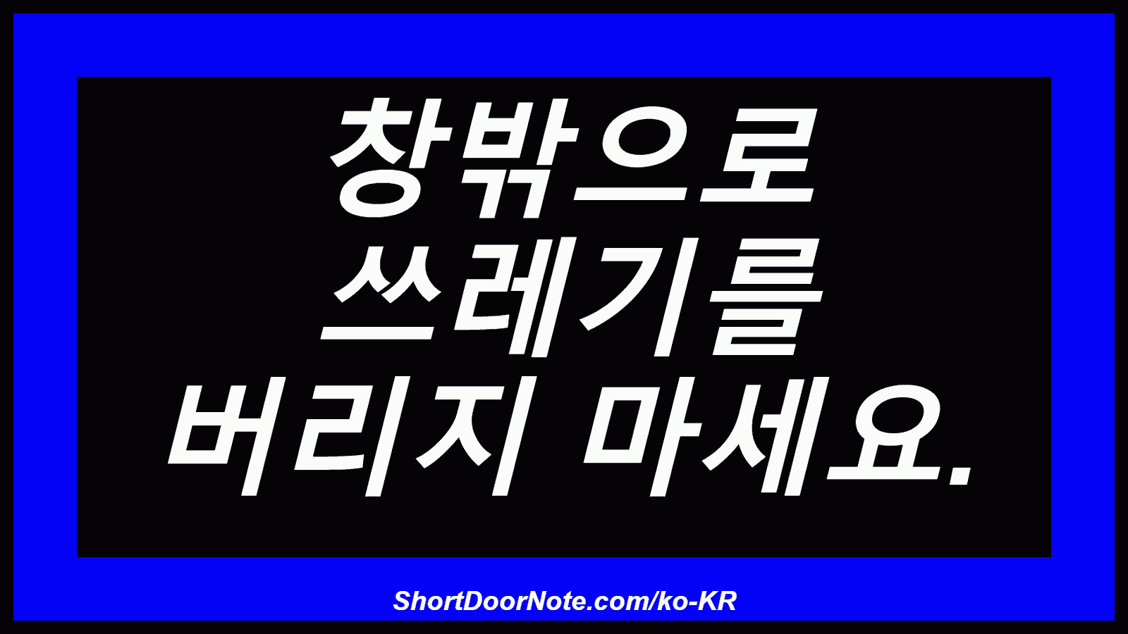 창밖으로 쓰레기를 버리지 마세요.
