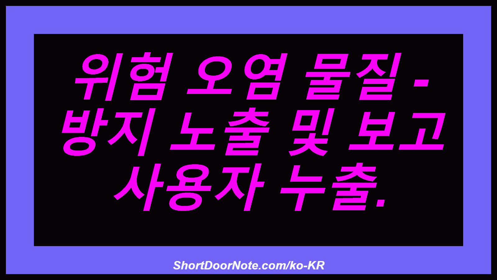 위험 오염 물질 - 방지 노출 및 보고 사용자 누출.

