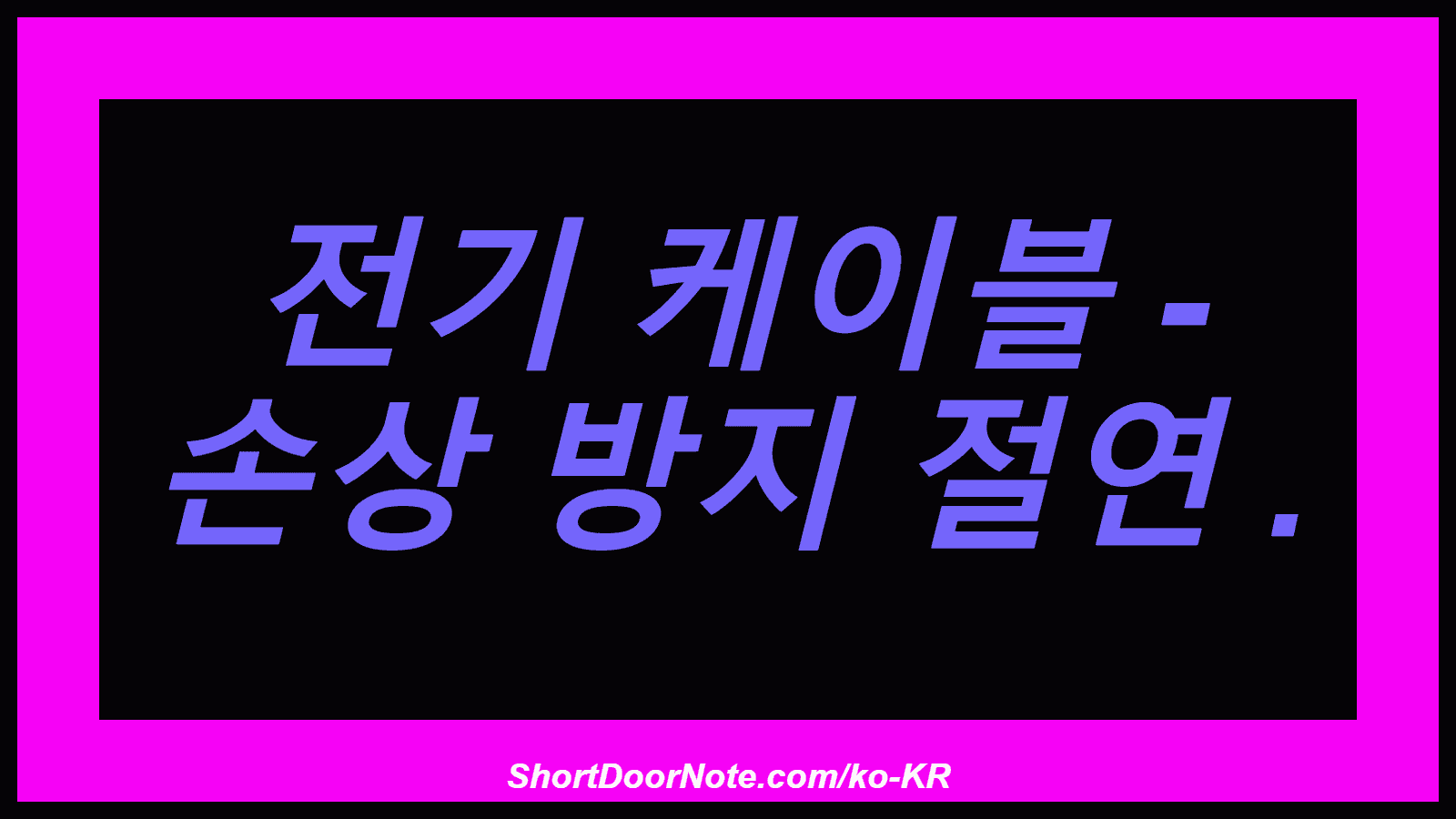 전기 케이블 - 손상 방지 절연 .
