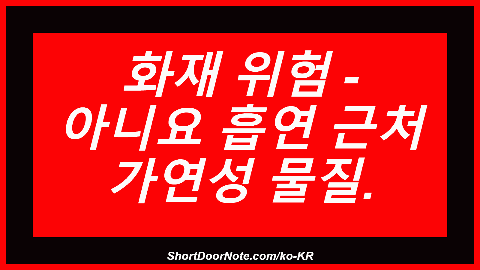 화재 위험 - 아니요 흡연 근처 가연성 물질.
