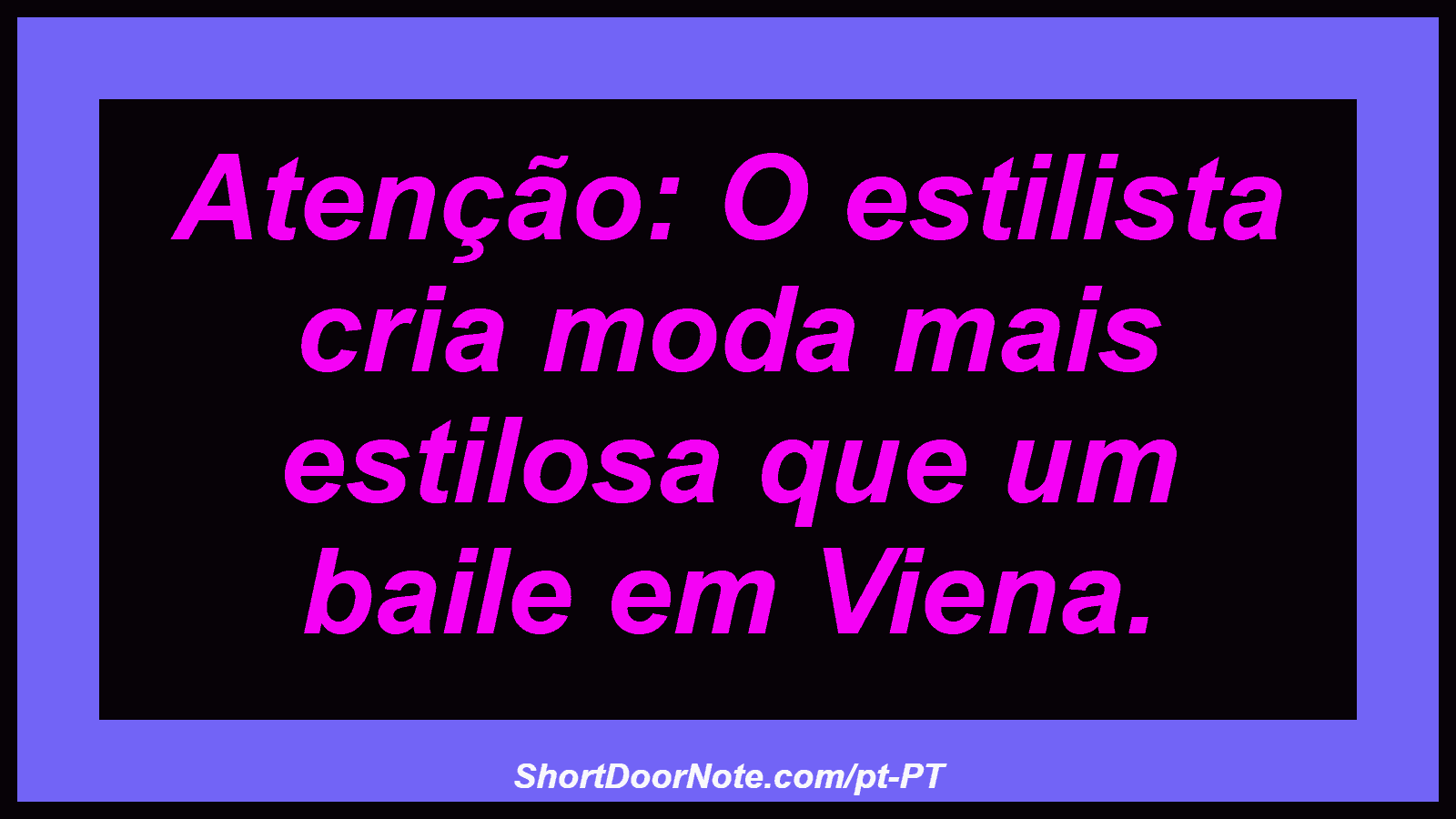 Atenção: O estilista cria moda mais estilosa que um baile em Viena. 
