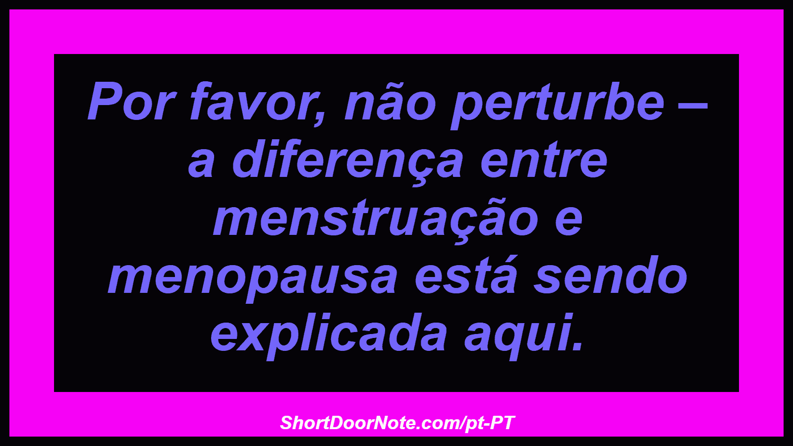 Por favor, não perturbe – a diferença entre menstruação e menopausa está sendo explicada aqui. 
