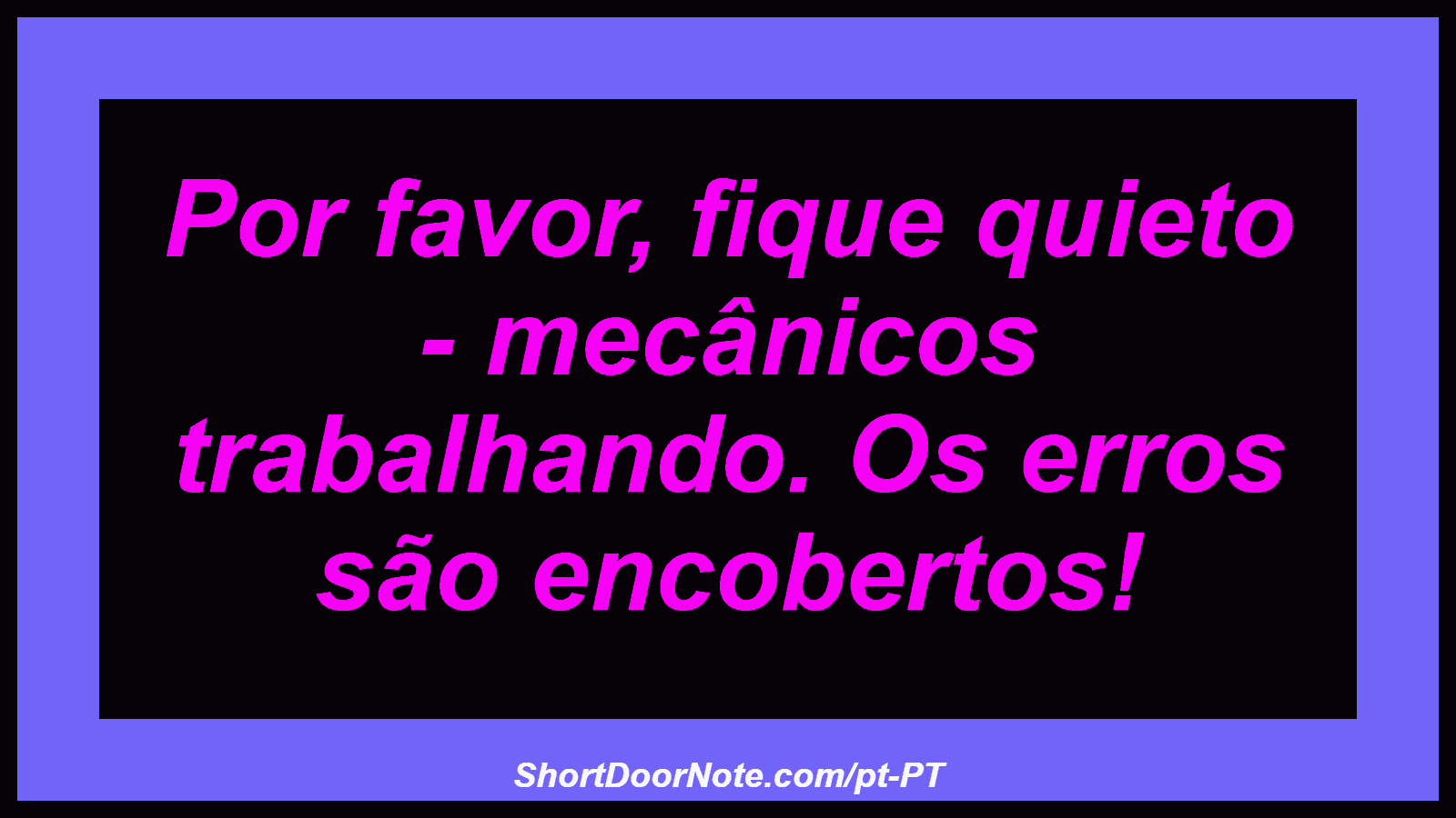 Por favor, fique quieto - mecânicos trabalhando. Os erros são encobertos! 
