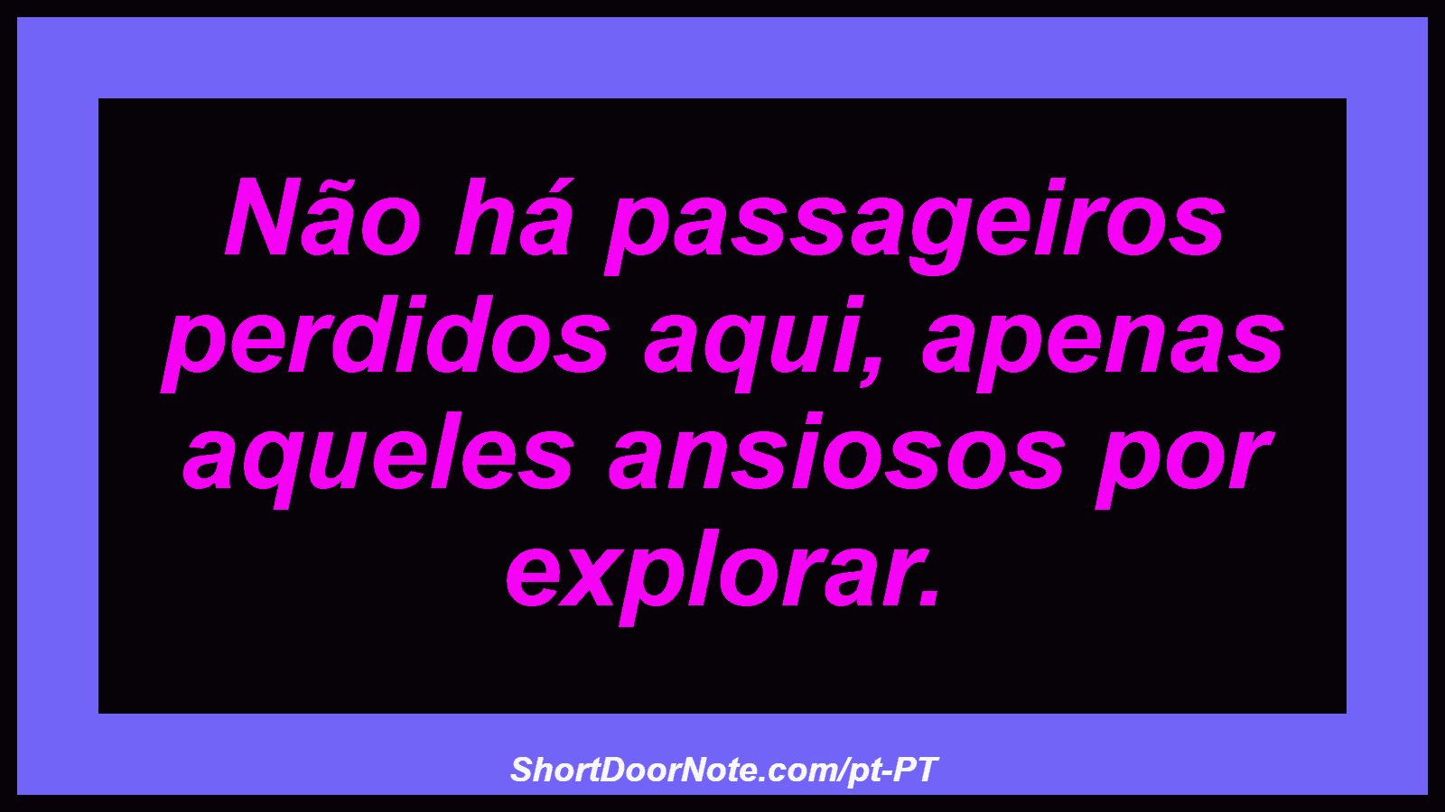 Não há passageiros perdidos aqui, apenas aqueles ansiosos por explorar. 
