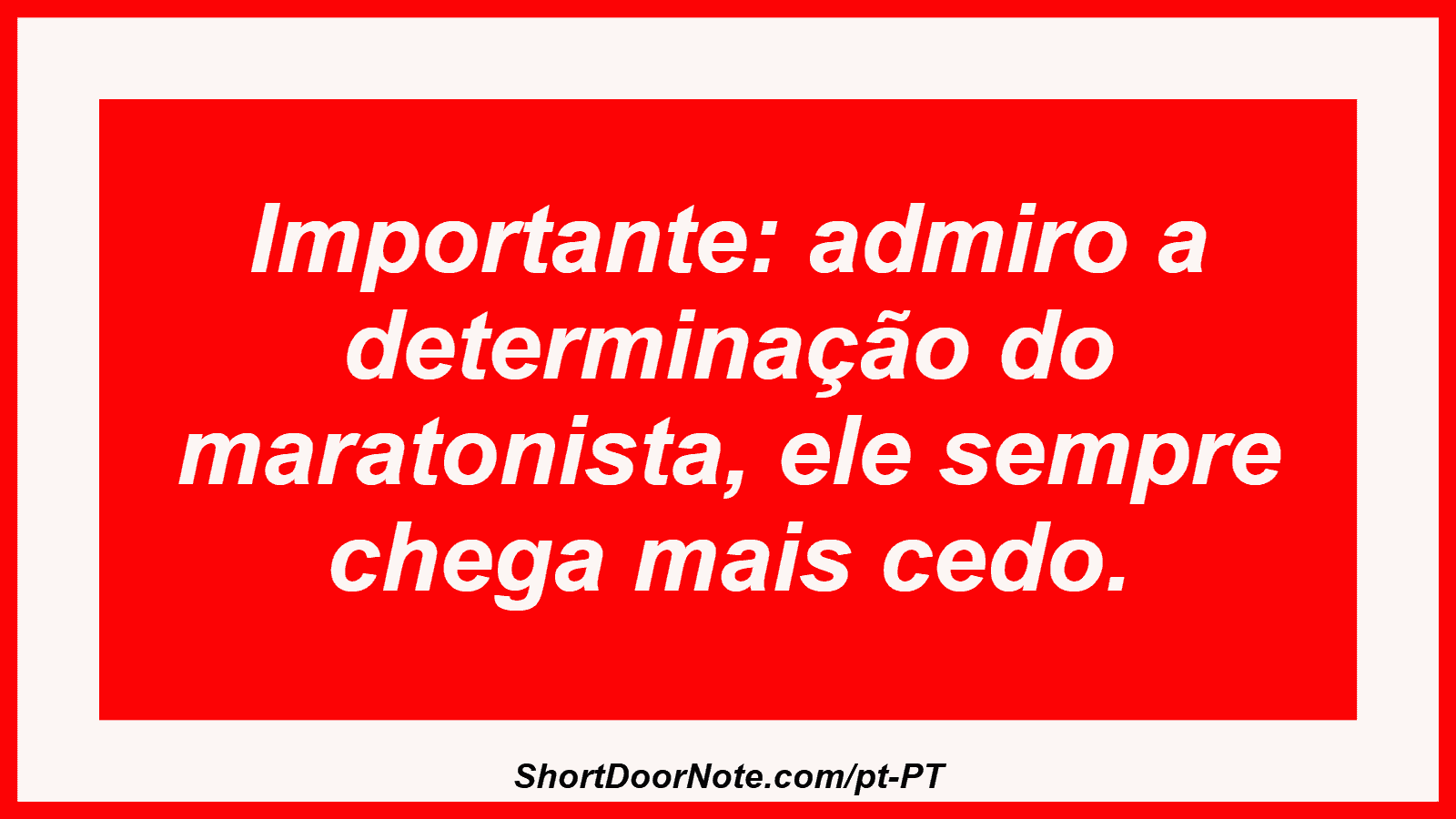 Importante: admiro a determinação do maratonista, ele sempre chega mais cedo. 
