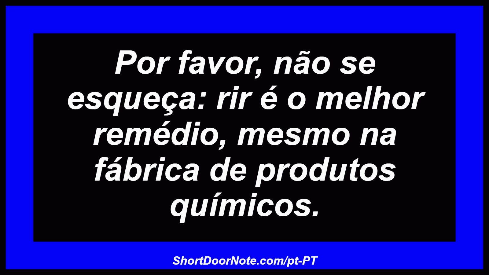 Por favor, não se esqueça: rir é o melhor remédio, mesmo na fábrica de produtos químicos.
