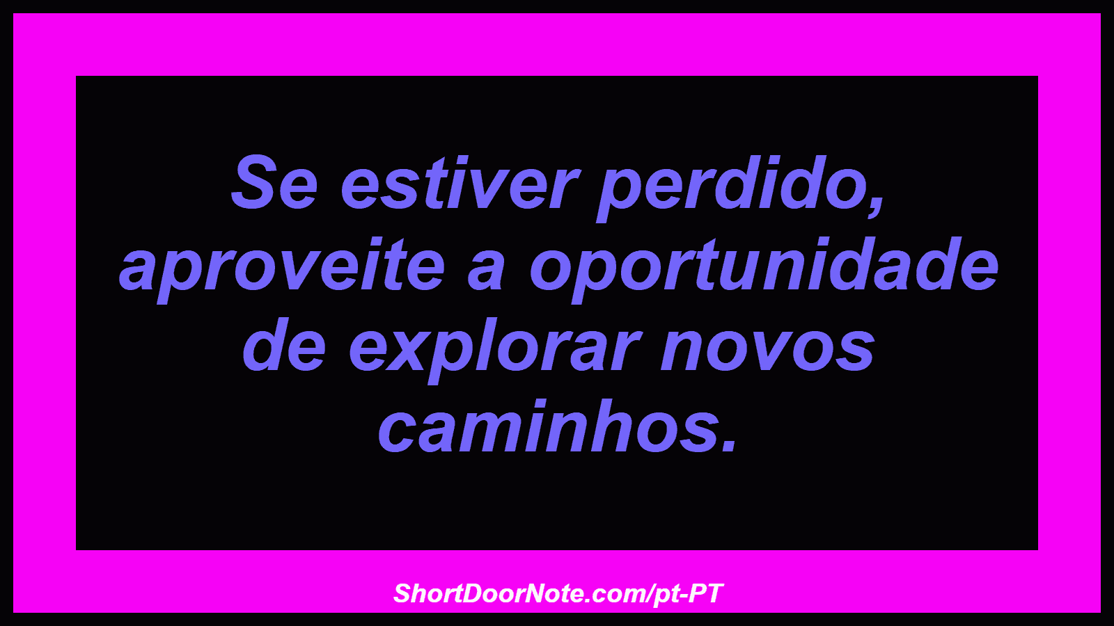 Se estiver perdido, aproveite a oportunidade de explorar novos caminhos.
