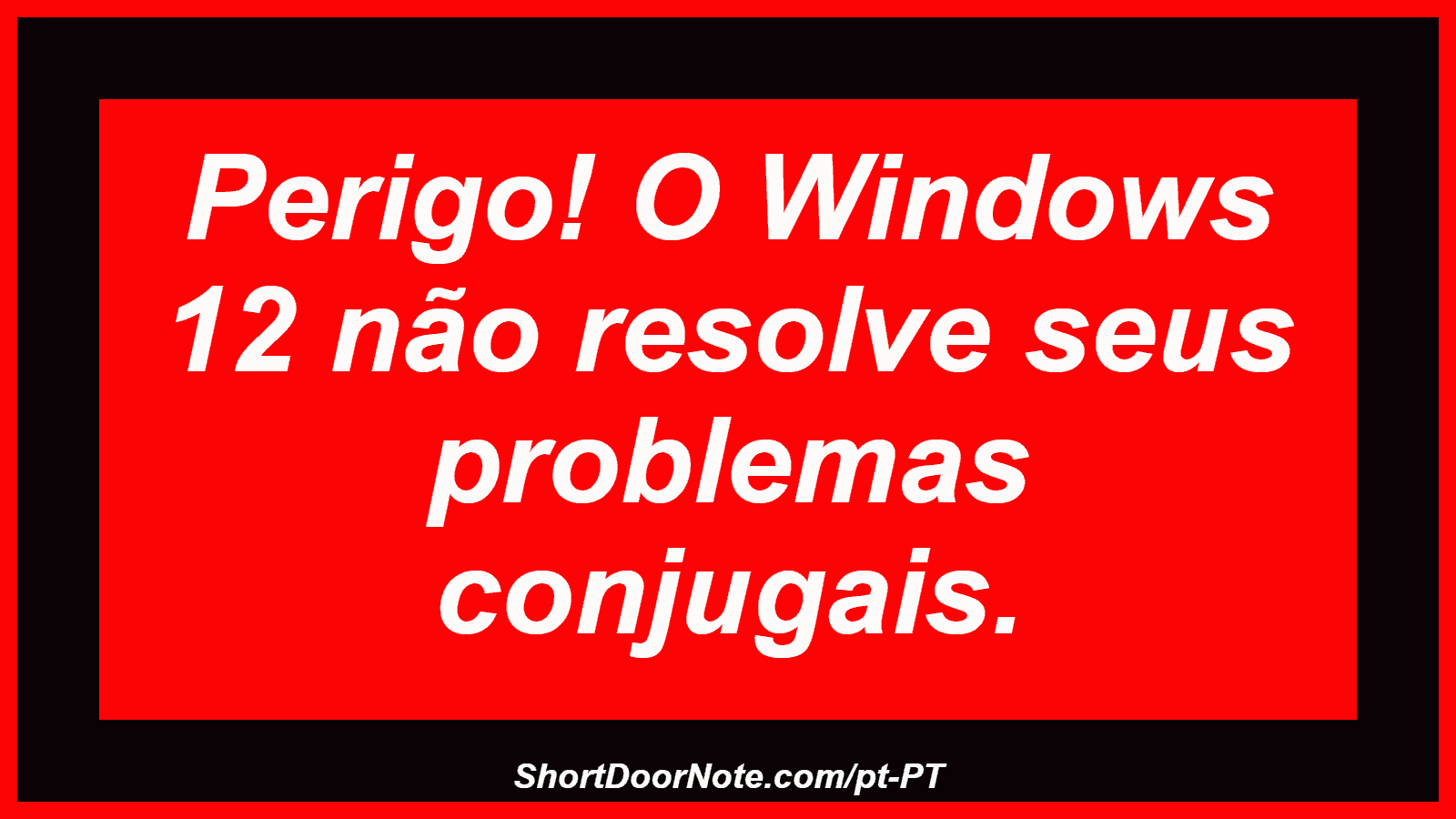 Perigo! O Windows 12 não resolve seus problemas conjugais.
