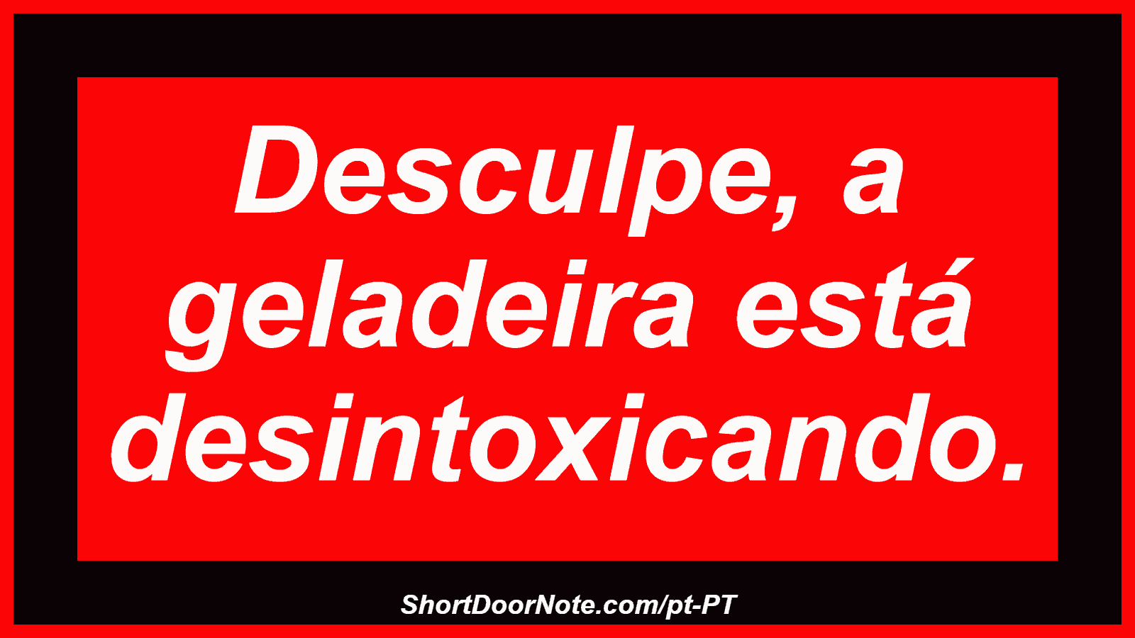 Desculpe, a geladeira está desintoxicando.
