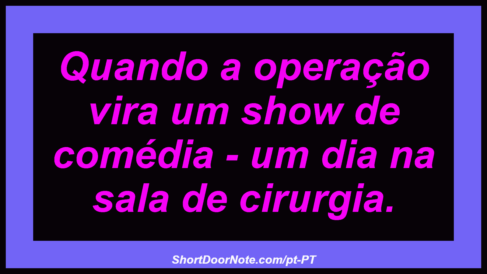 Quando a operação vira um show de comédia - um dia na sala de cirurgia.
