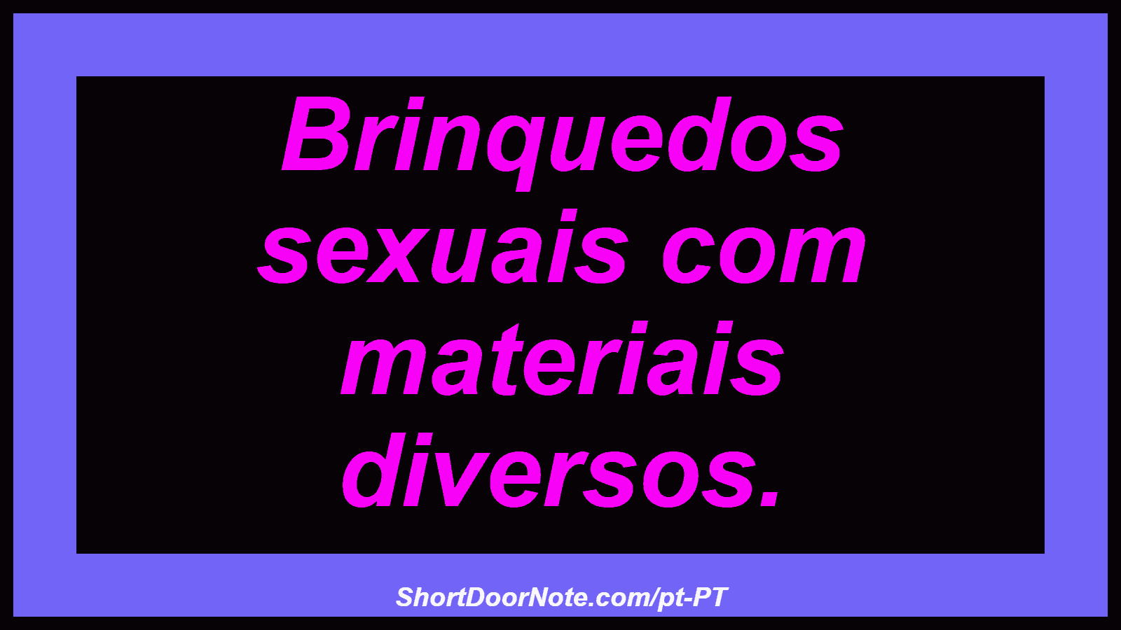 Brinquedos sexuais com materiais diversos.

