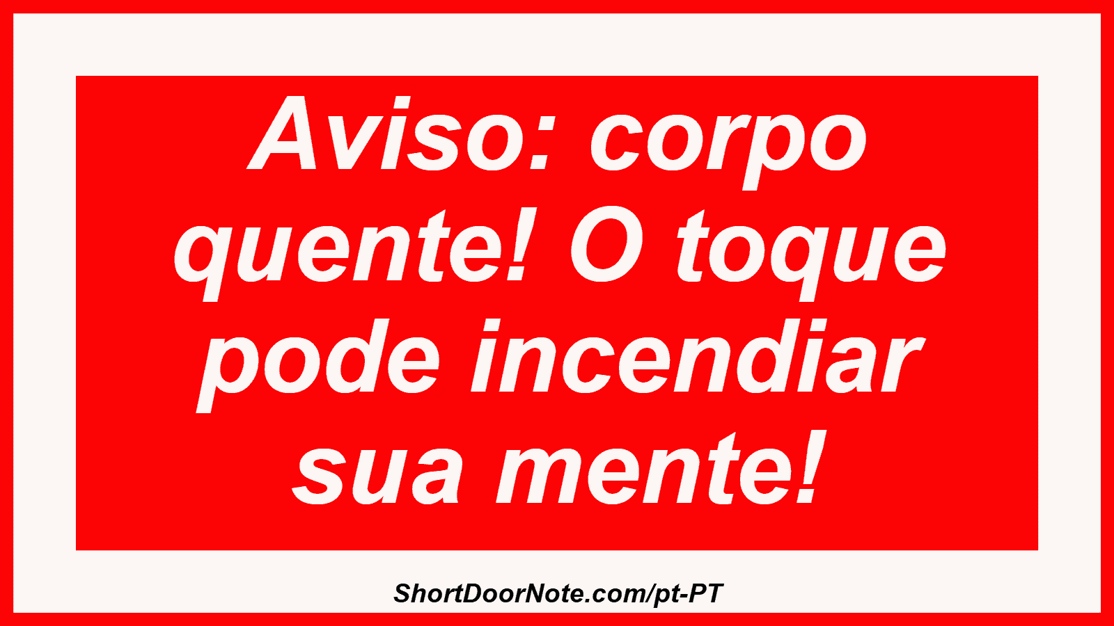 Aviso: corpo quente! O toque pode incendiar sua mente! 
