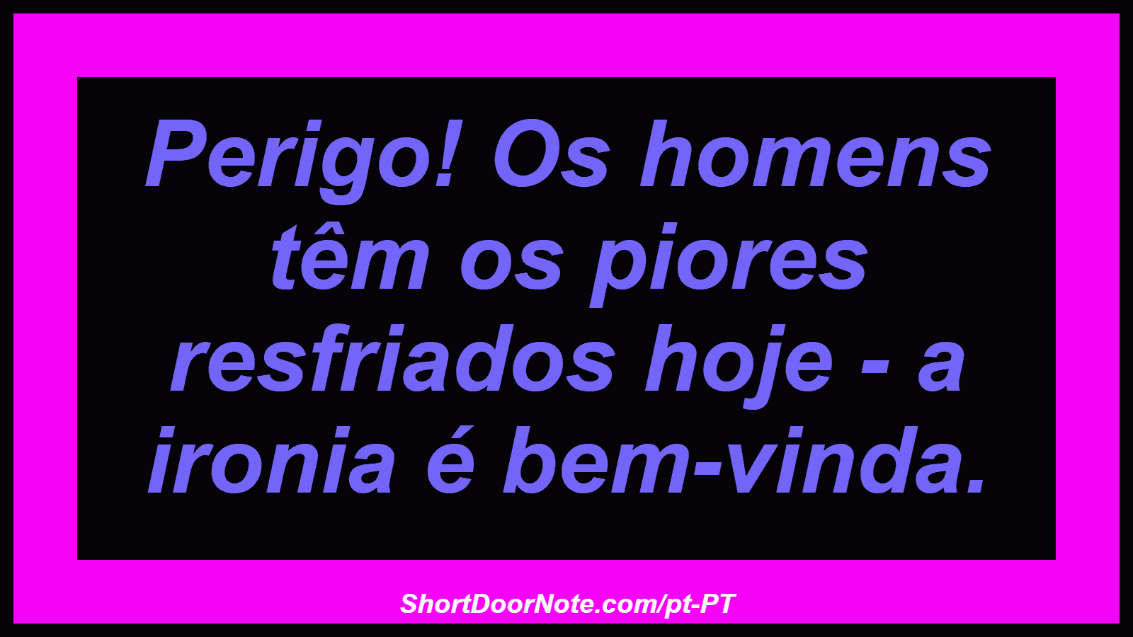 Perigo! Os homens têm os piores resfriados hoje - a ironia é bem-vinda. 

