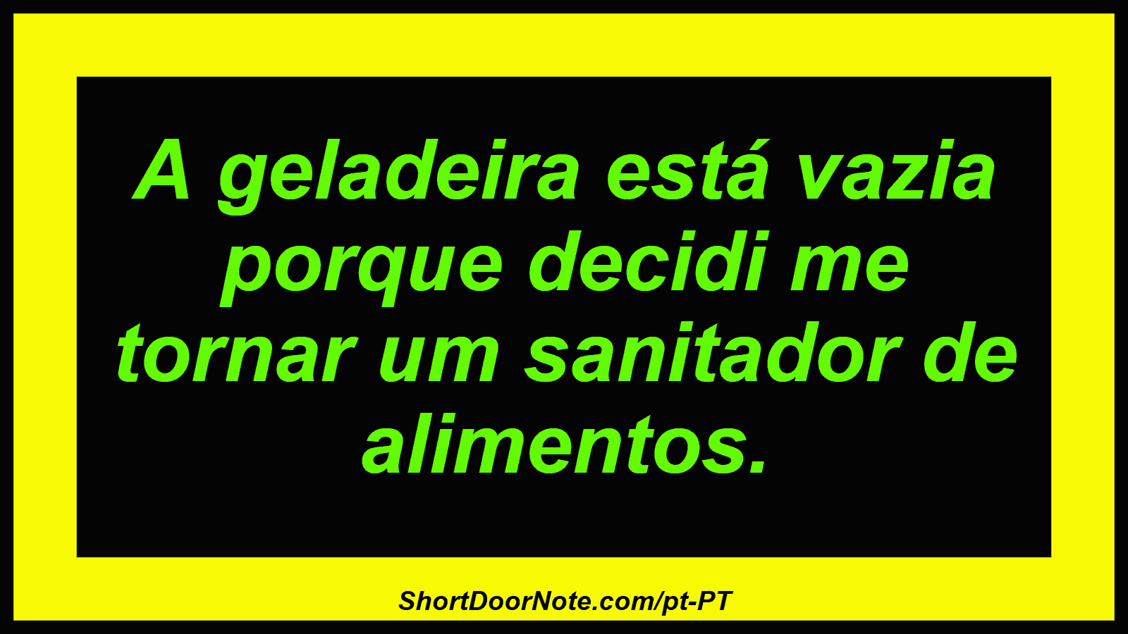 A geladeira está vazia porque decidi me tornar um sanitador de alimentos.
