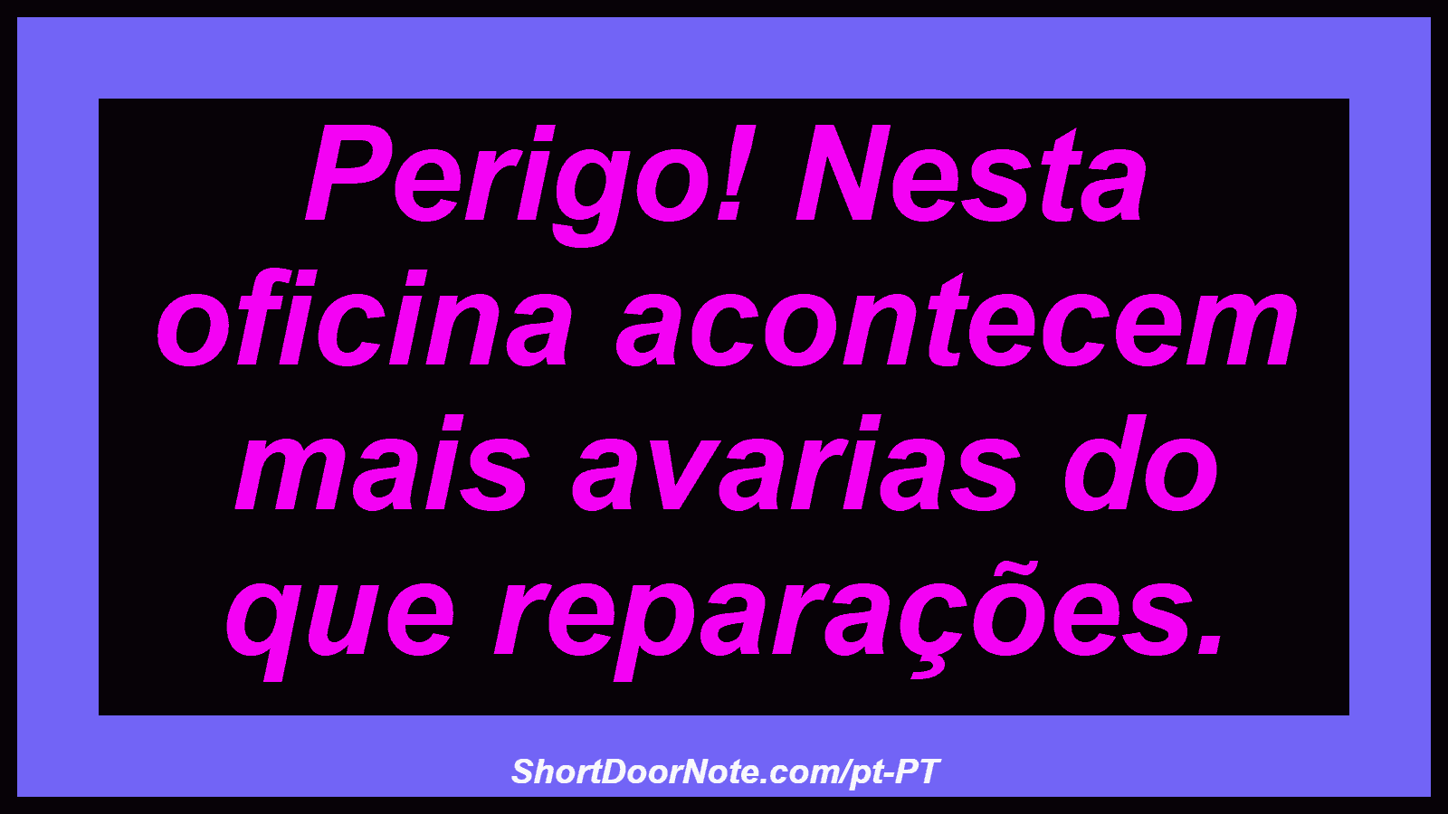 Perigo! Nesta oficina acontecem mais avarias do que reparações. 
