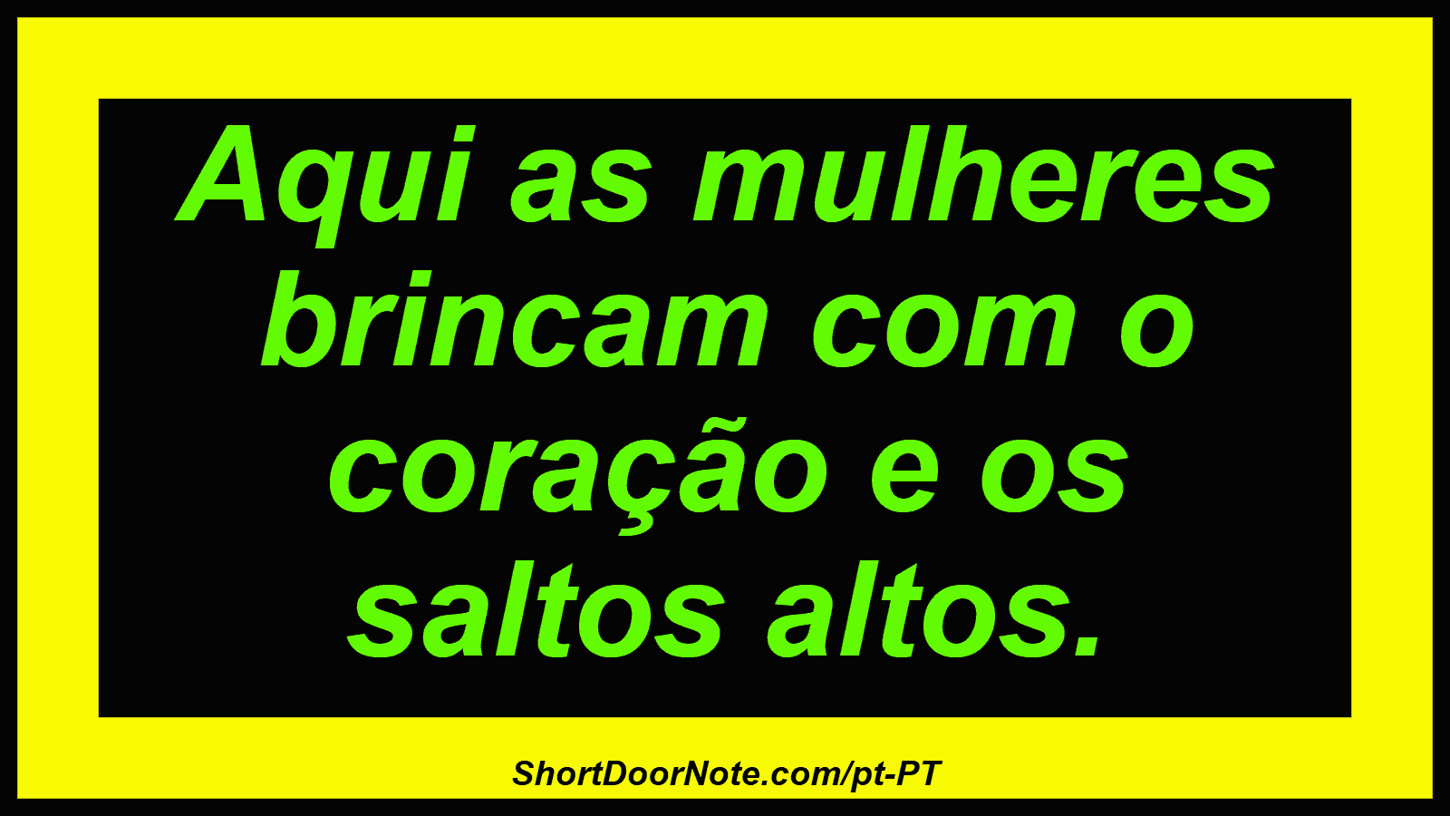 Aqui as mulheres brincam com o coração e os saltos altos.

