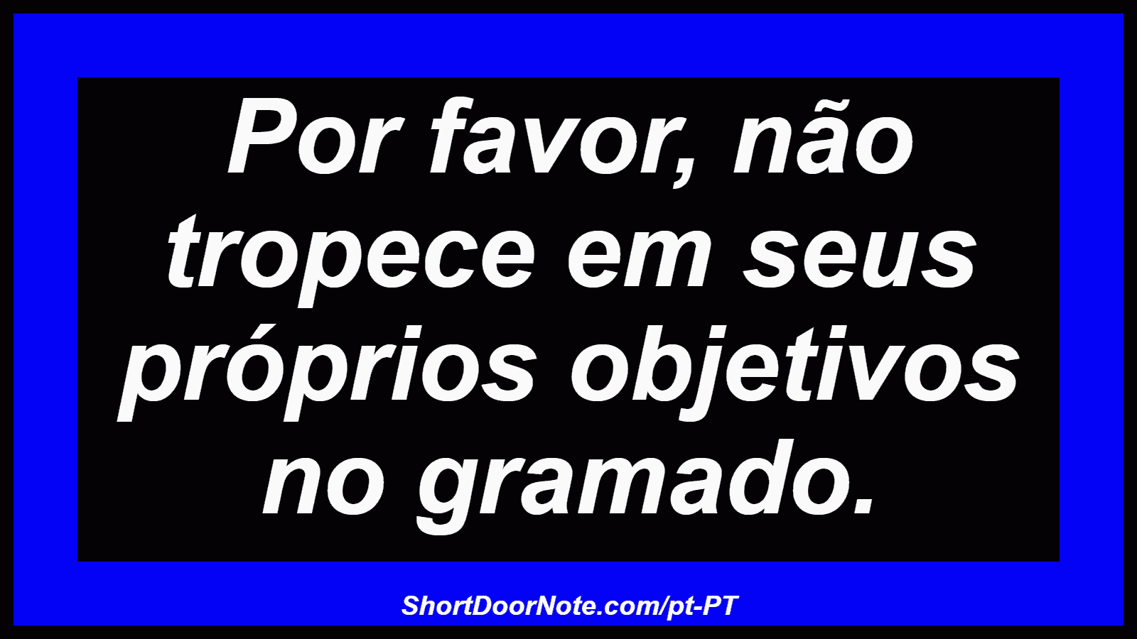 Por favor, não tropece em seus próprios objetivos no gramado. 
