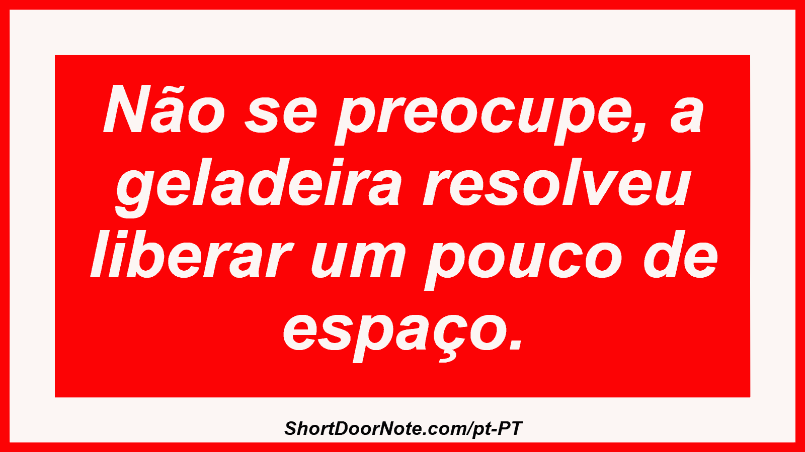 Não se preocupe, a geladeira resolveu liberar um pouco de espaço. 
