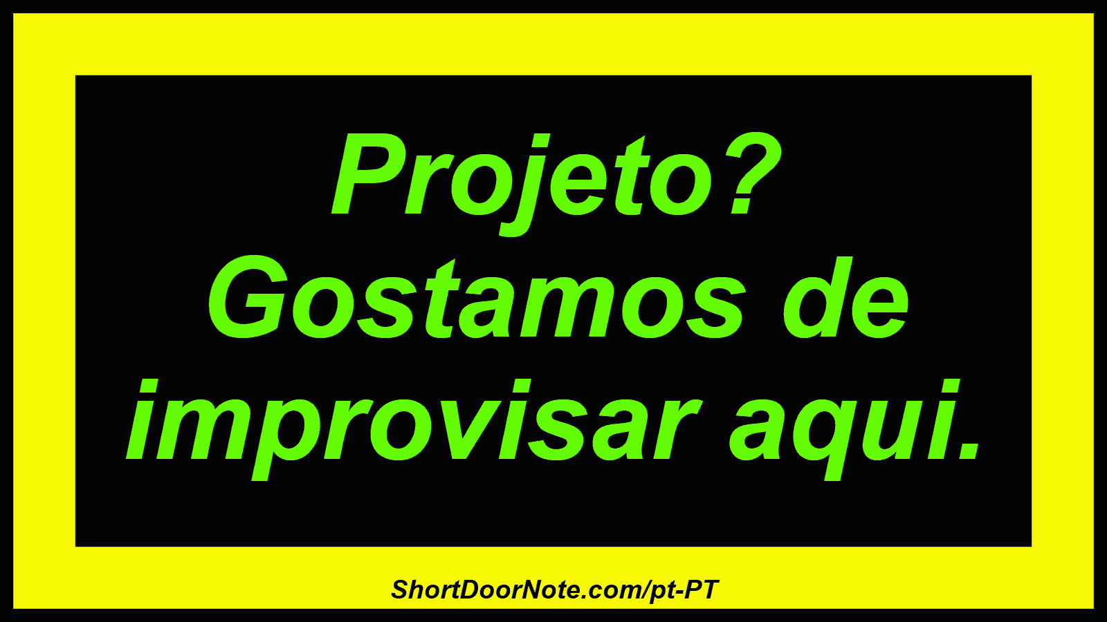 Projeto? Gostamos de improvisar aqui.
