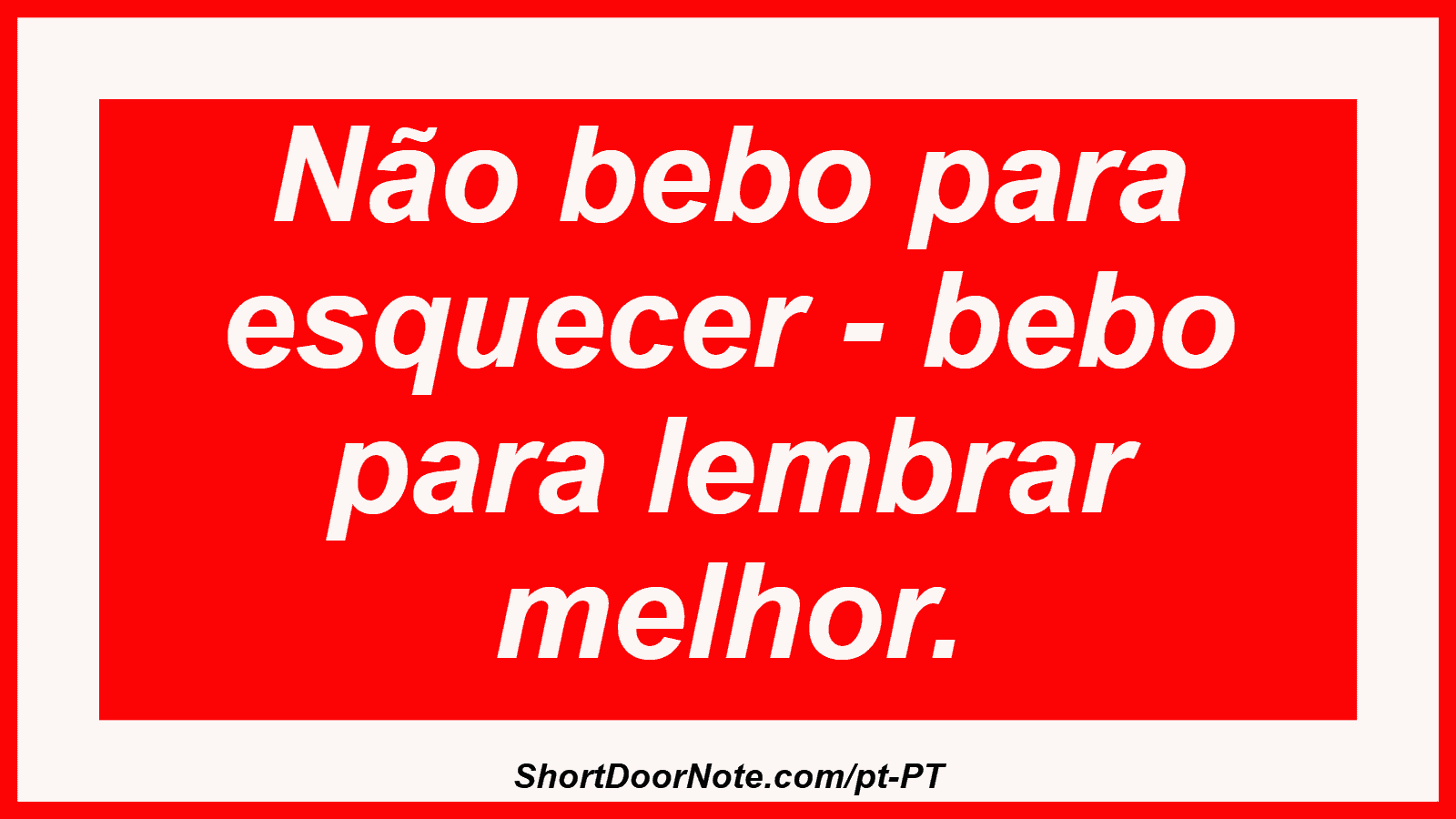 Não bebo para esquecer - bebo para lembrar melhor.
