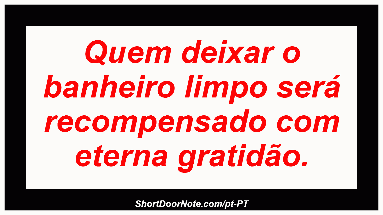 Quem deixar o banheiro limpo será recompensado com eterna gratidão.
