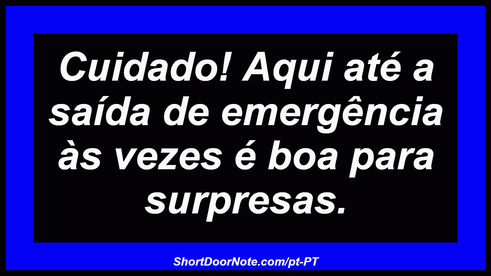 Cuidado! Aqui até a saída de emergência às vezes é boa para surpresas.
