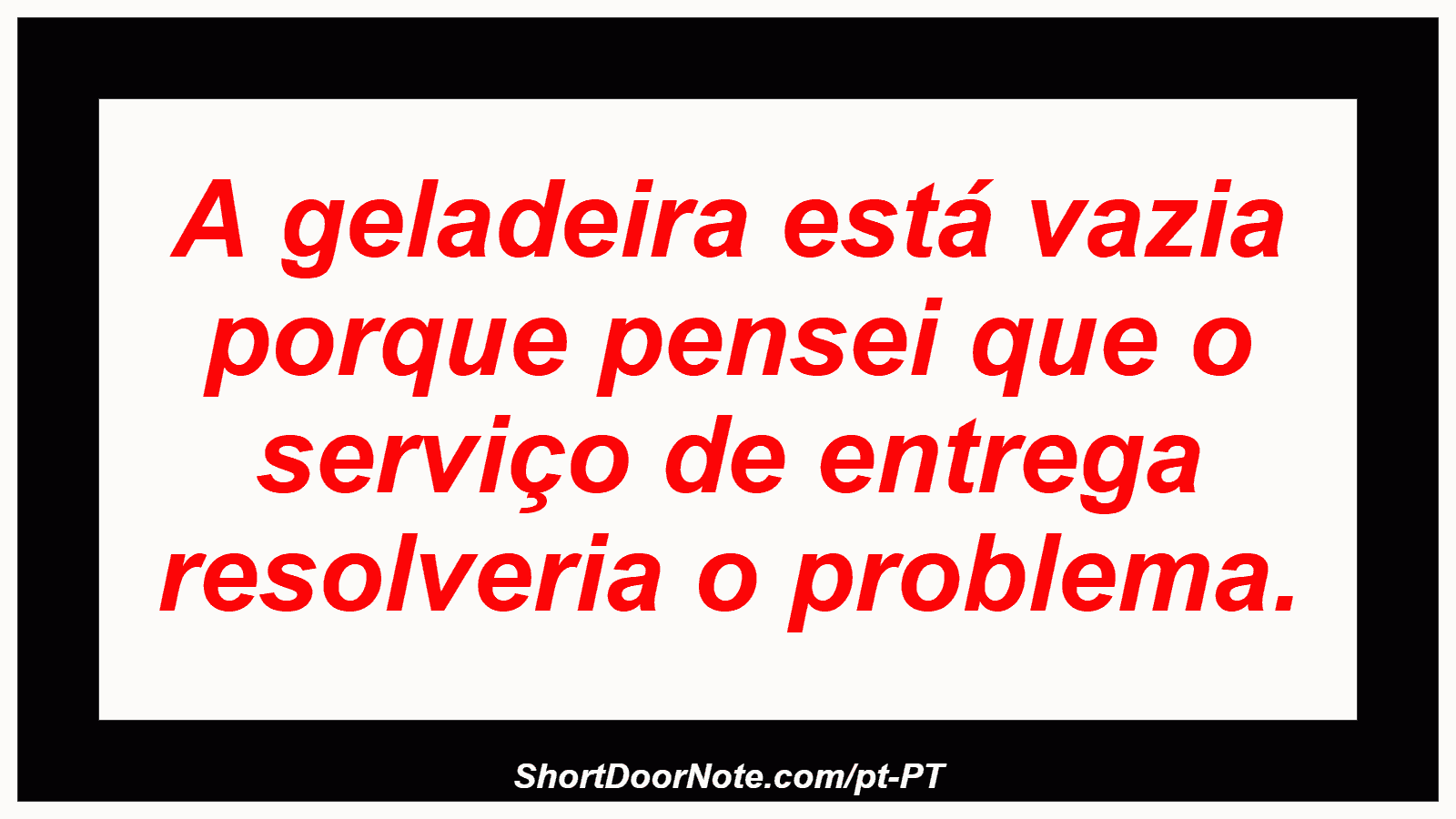 A geladeira está vazia porque pensei que o serviço de entrega resolveria o problema. 
