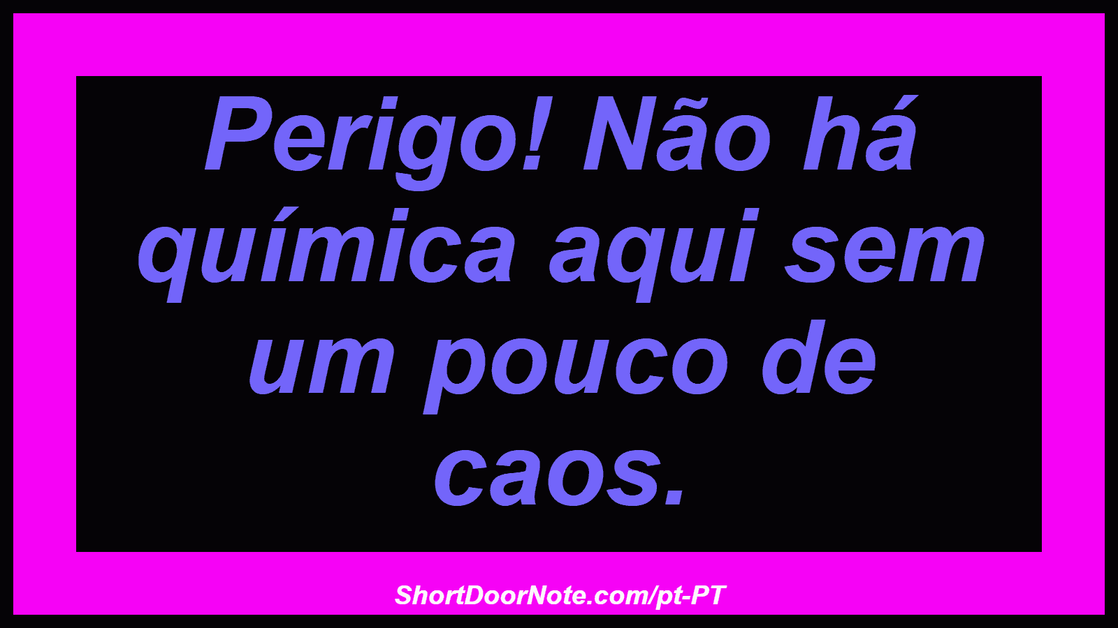 Perigo! Não há química aqui sem um pouco de caos. 
