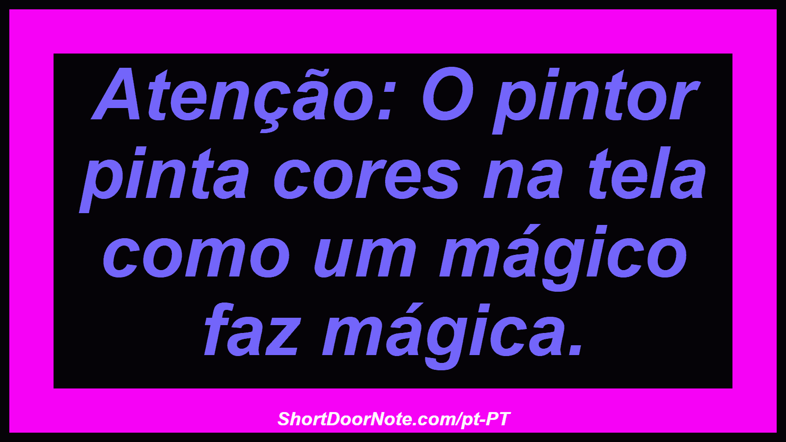 Atenção: O pintor pinta cores na tela como um mágico faz mágica.
