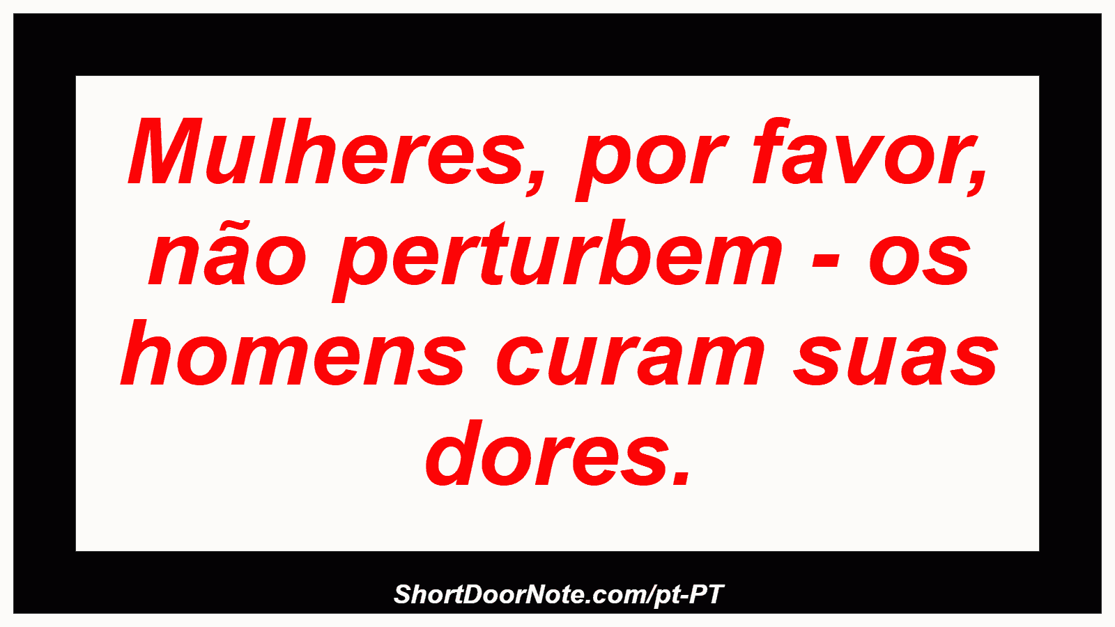 Mulheres, por favor, não perturbem - os homens curam suas dores. 
