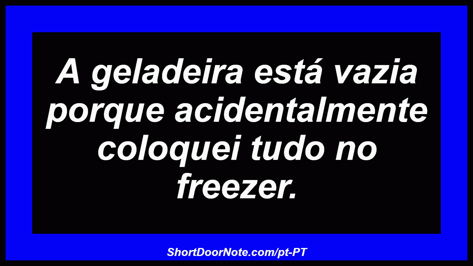 A geladeira está vazia porque acidentalmente coloquei tudo no freezer. 
